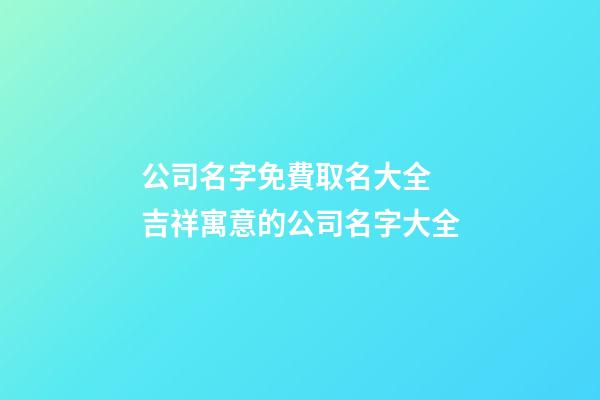 公司名字免費取名大全 吉祥寓意的公司名字大全-第1張-公司起名-玄機派